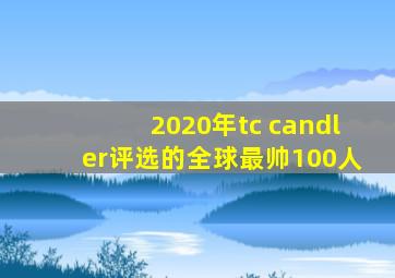 2020年tc candler评选的全球最帅100人